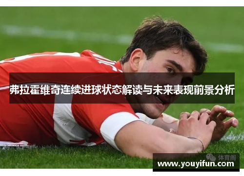 弗拉霍维奇连续进球状态解读与未来表现前景分析